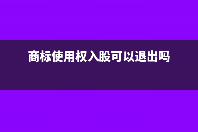 商標(biāo)使用權(quán)入股會(huì)計(jì)處理怎么做?(商標(biāo)使用權(quán)入股可以退出嗎)