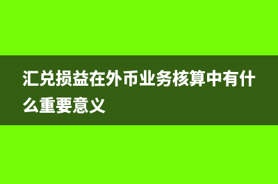 外匯匯兌損益賬務(wù)處理怎么做?(匯兌損益在外幣業(yè)務(wù)核算中有什么重要意義)