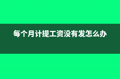 每月計(jì)提工資但沒發(fā)放如何做賬？(每個(gè)月計(jì)提工資沒有發(fā)怎么辦)