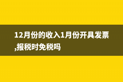 12月收入費(fèi)用發(fā)票下月到怎么做賬？(12月份的收入1月份開(kāi)具發(fā)票,報(bào)稅時(shí)免稅嗎)