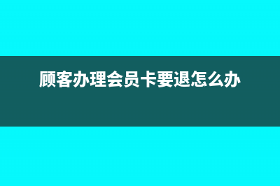 顧客辦理會(huì)員卡充值如何做賬務(wù)處理？(顧客辦理會(huì)員卡要退怎么辦)