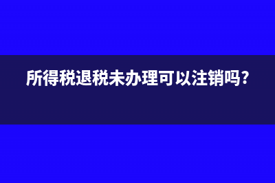 所得稅退稅未辦理可以注銷嗎?