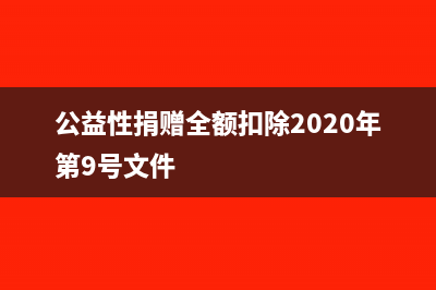 公益性捐贈全額扣除的情況包括哪些？(公益性捐贈全額扣除2020年第9號文件)