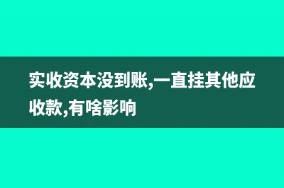 實(shí)收資本沒到賬的賬務(wù)處理(實(shí)收資本沒到賬,一直掛其他應(yīng)收款,有啥影響)