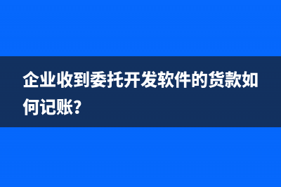 企業(yè)收到委托開發(fā)軟件的貨款如何記賬？