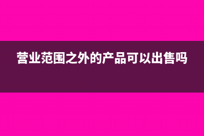 營(yíng)業(yè)范圍之外的收入該如何做賬務(wù)處理嗎？(營(yíng)業(yè)范圍之外的產(chǎn)品可以出售嗎)