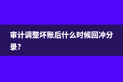 審計(jì)調(diào)整壞賬后什么時候回沖分錄?