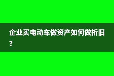 企業(yè)買電動車做資產(chǎn)如何做折舊？