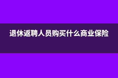 退休返聘人員購買商業(yè)險如何做會計處理？(退休返聘人員購買什么商業(yè)保險)