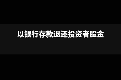 以銀行存款退還個人投資款會計(jì)分錄如何處理?(以銀行存款退還投資者股金)