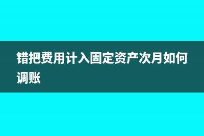 錯把費用計入固定資產(chǎn)了怎么處理？(錯把費用計入固定資產(chǎn)次月如何調(diào)賬)