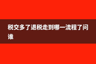 稅交多了不能退怎么做賬?(稅交多了退稅走到哪一流程了問誰)