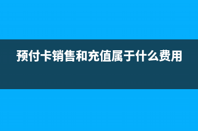 預(yù)付卡銷售和充值計入什么科目(預(yù)付卡銷售和充值屬于什么費用)