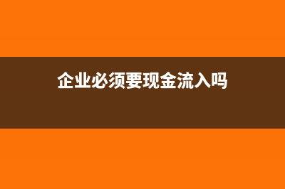 企業(yè)必須要現(xiàn)金和銀行存日記賬嗎？(企業(yè)必須要現(xiàn)金流入嗎)