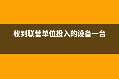 收到聯(lián)營單位預分利潤的會計分錄怎么寫(收到聯(lián)營單位投入的設(shè)備一臺)