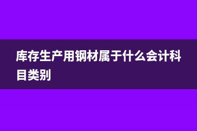 庫(kù)存生產(chǎn)用鋼材屬于哪個(gè)會(huì)計(jì)科目(庫(kù)存生產(chǎn)用鋼材屬于什么會(huì)計(jì)科目類別)