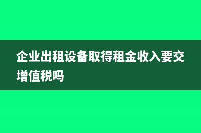 企業(yè)出租設(shè)備取得的費用該如何入賬呢？(企業(yè)出租設(shè)備取得租金收入要交增值稅嗎)