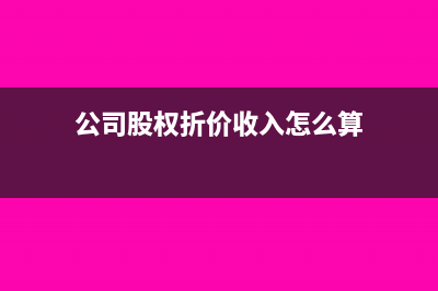 公司股權(quán)折價收購怎么記賬？(公司股權(quán)折價收入怎么算)