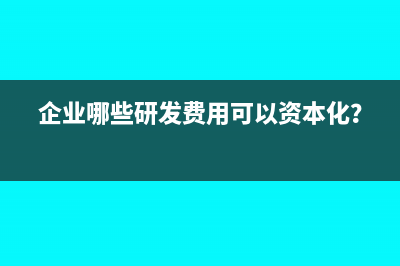 企業(yè)哪些研發(fā)費(fèi)用可以資本化？