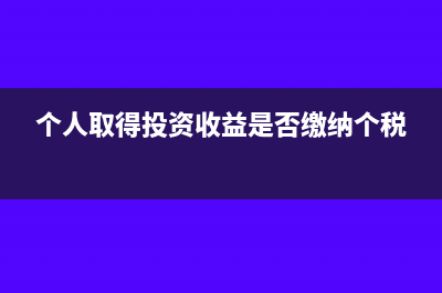 個(gè)人取得的投資收益是否需要繳納增值稅？(個(gè)人取得投資收益是否繳納個(gè)稅)