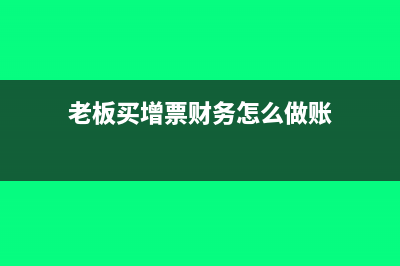 老板買(mǎi)增票財(cái)務(wù)做賬會(huì)有什么影響？(老板買(mǎi)增票財(cái)務(wù)怎么做賬)