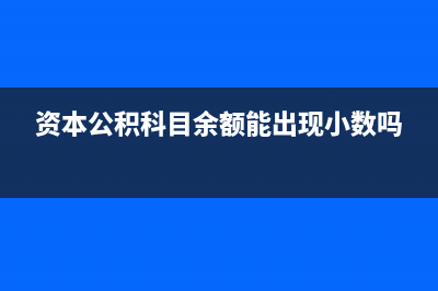 資本公積科目余額可以減少嗎？(資本公積科目余額能出現(xiàn)小數(shù)嗎)