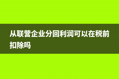 從聯(lián)營企業(yè)分回利潤所得稅怎么繳納？(從聯(lián)營企業(yè)分回利潤可以在稅前扣除嗎)