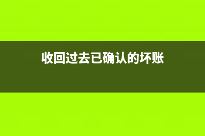 收回過去已確認并轉(zhuǎn)銷的壞賬如何處理?(收回過去已確認的壞賬)