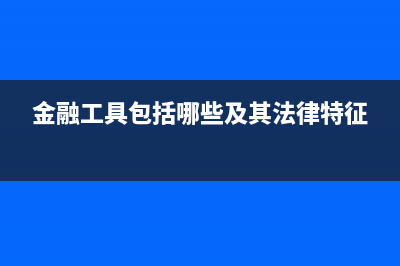 金融工具包括哪些資產(chǎn)?(金融工具包括哪些及其法律特征)