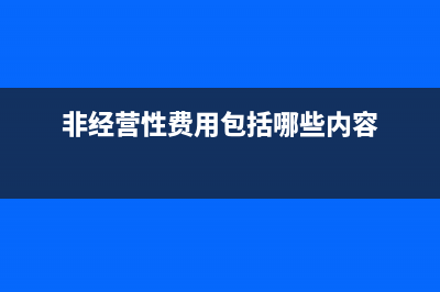 非經(jīng)營(yíng)性費(fèi)用包括哪些?(非經(jīng)營(yíng)性費(fèi)用包括哪些內(nèi)容)