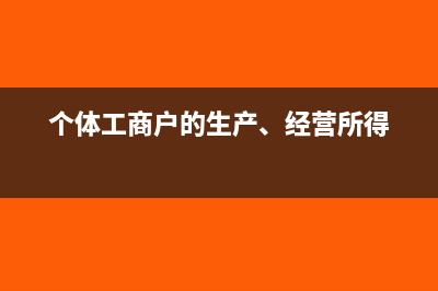 個體工商戶的生產(chǎn)經(jīng)營所得稅是怎樣的?(個體工商戶的生產(chǎn)、經(jīng)營所得)