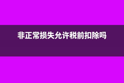 非正常損失允許稅前扣除的會計分錄怎么寫？(非正常損失允許稅前扣除嗎)