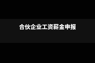 合伙企業(yè)工資薪金怎么做會計分錄(合伙企業(yè)工資薪金申報)