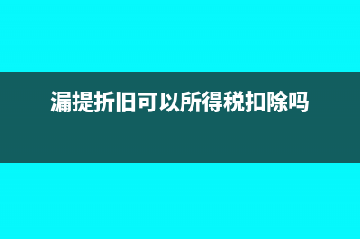 漏提折舊固定資產(chǎn)怎么處理？(漏提折舊可以所得稅扣除嗎)