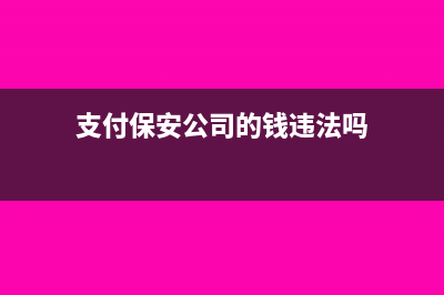 支付保安公司的費(fèi)用如何進(jìn)行賬務(wù)處理？(支付保安公司的錢違法嗎)