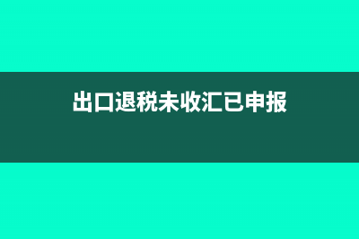 出口退稅未收匯賬務處理是怎樣的？(出口退稅未收匯已申報)