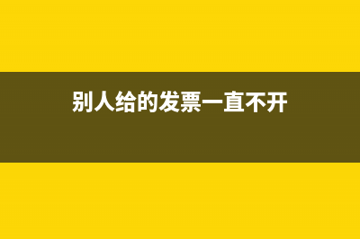 別人給的發(fā)票一直沒認證將會有哪些影響？(別人給的發(fā)票一直不開)