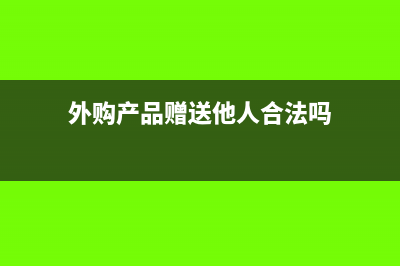 外購產(chǎn)品贈(zèng)送他人如何入賬?(外購產(chǎn)品贈(zèng)送他人合法嗎)