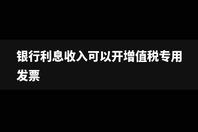 銀行利息收入可以沖減財務(wù)費(fèi)用嗎?(銀行利息收入可以開增值稅專用發(fā)票)