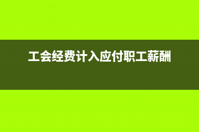 工會經(jīng)費走應付職工薪酬還是其他應付？(工會經(jīng)費計入應付職工薪酬)