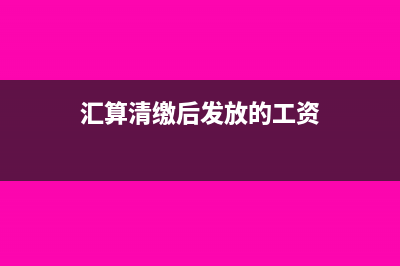 匯算清繳后發(fā)放以前年度工資稅前扣除嗎?(匯算清繳后發(fā)放的工資)