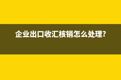 企業(yè)出口收匯核銷怎么處理?