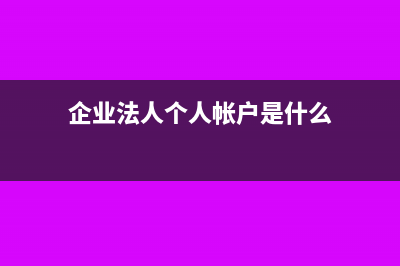 企業(yè)法人個人帳號的錢轉(zhuǎn)入企業(yè)以什么名義入帳？(企業(yè)法人個人帳戶是什么)