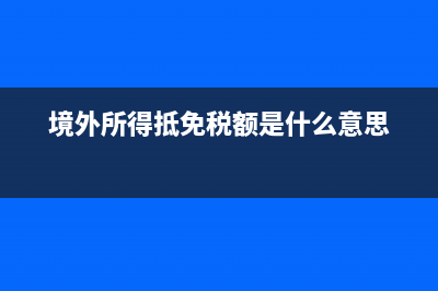 境外所得抵免稅額的計(jì)算(境外所得抵免稅額是什么意思)