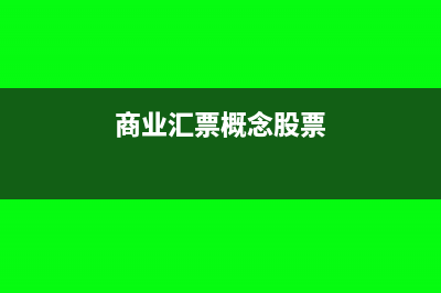 商業(yè)匯票概念、種類和適用范圍以及出票收款(商業(yè)匯票概念股票)