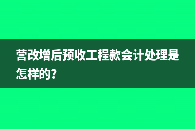 營改增后預(yù)收工程款會(huì)計(jì)處理是怎樣的？