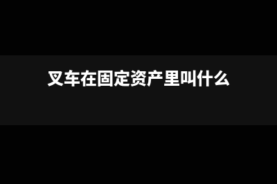 叉車在固定資產(chǎn)哪個(gè)項(xiàng)目核算？(叉車在固定資產(chǎn)里叫什么)