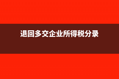 企業(yè)所得稅分錄編制上如何處理?(退回多交企業(yè)所得稅分錄)