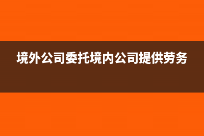 委托境外公司銷售境內(nèi)商品房有什么稅收政策？(境外公司委托境內(nèi)公司提供勞務(wù))