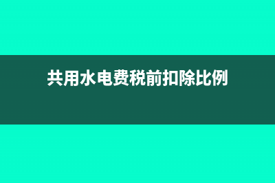 共用水電費(fèi)稅前扣除的標(biāo)準(zhǔn)是什么？(共用水電費(fèi)稅前扣除比例)